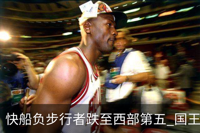 快船负步行者跌至西部第五 国王克76人回前六